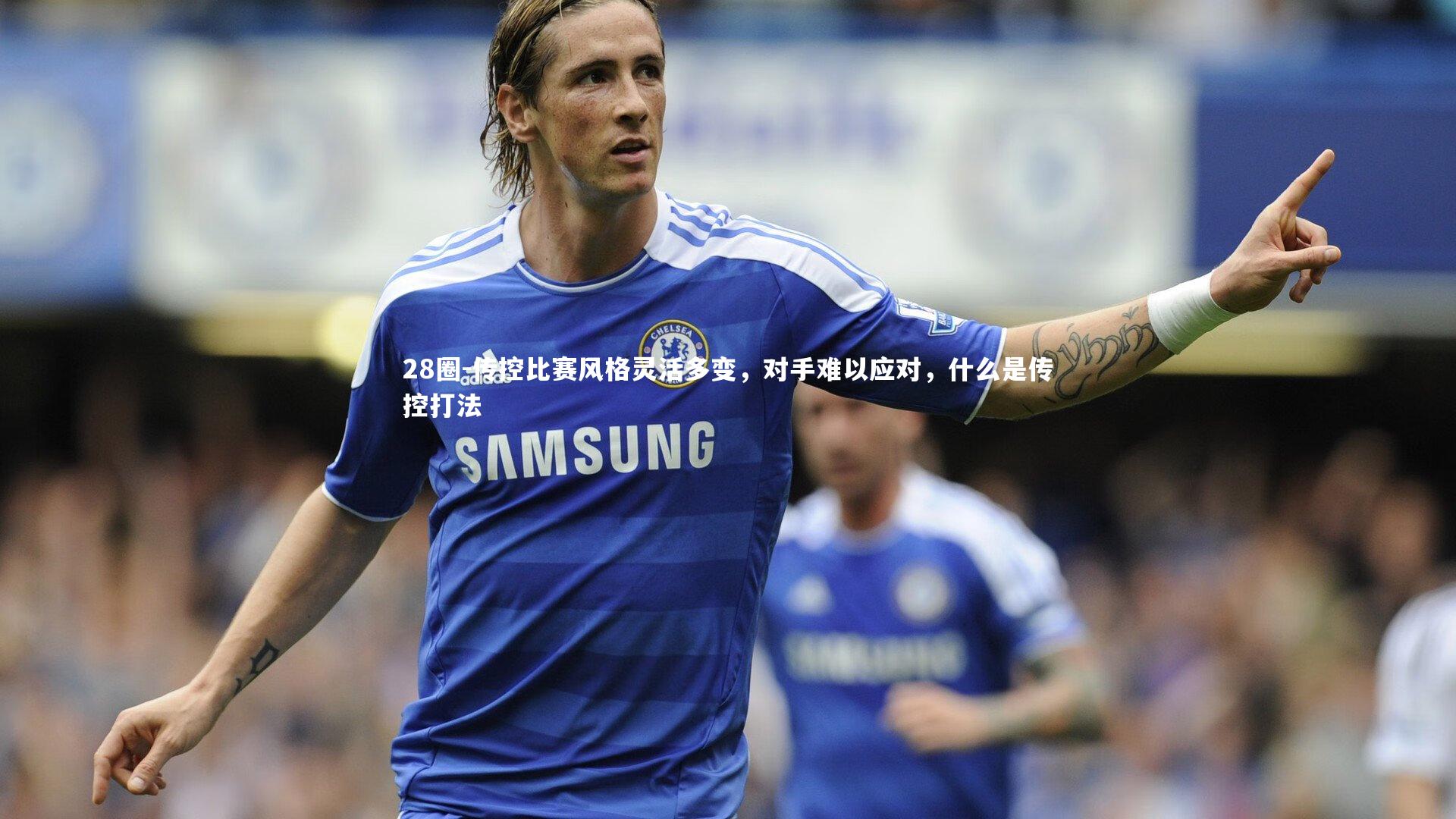 28圈-传控比赛风格灵活多变，对手难以应对，什么是传控打法