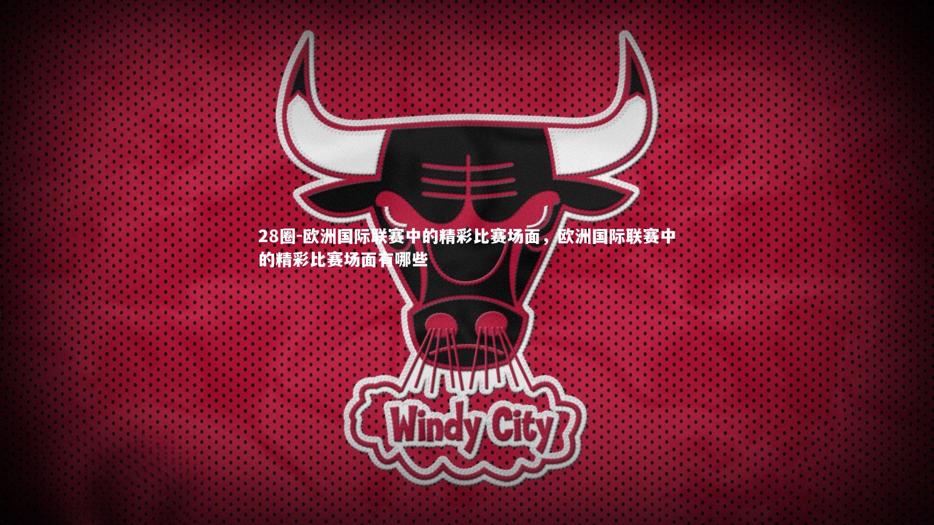 28圈-欧洲国际联赛中的精彩比赛场面，欧洲国际联赛中的精彩比赛场面有哪些