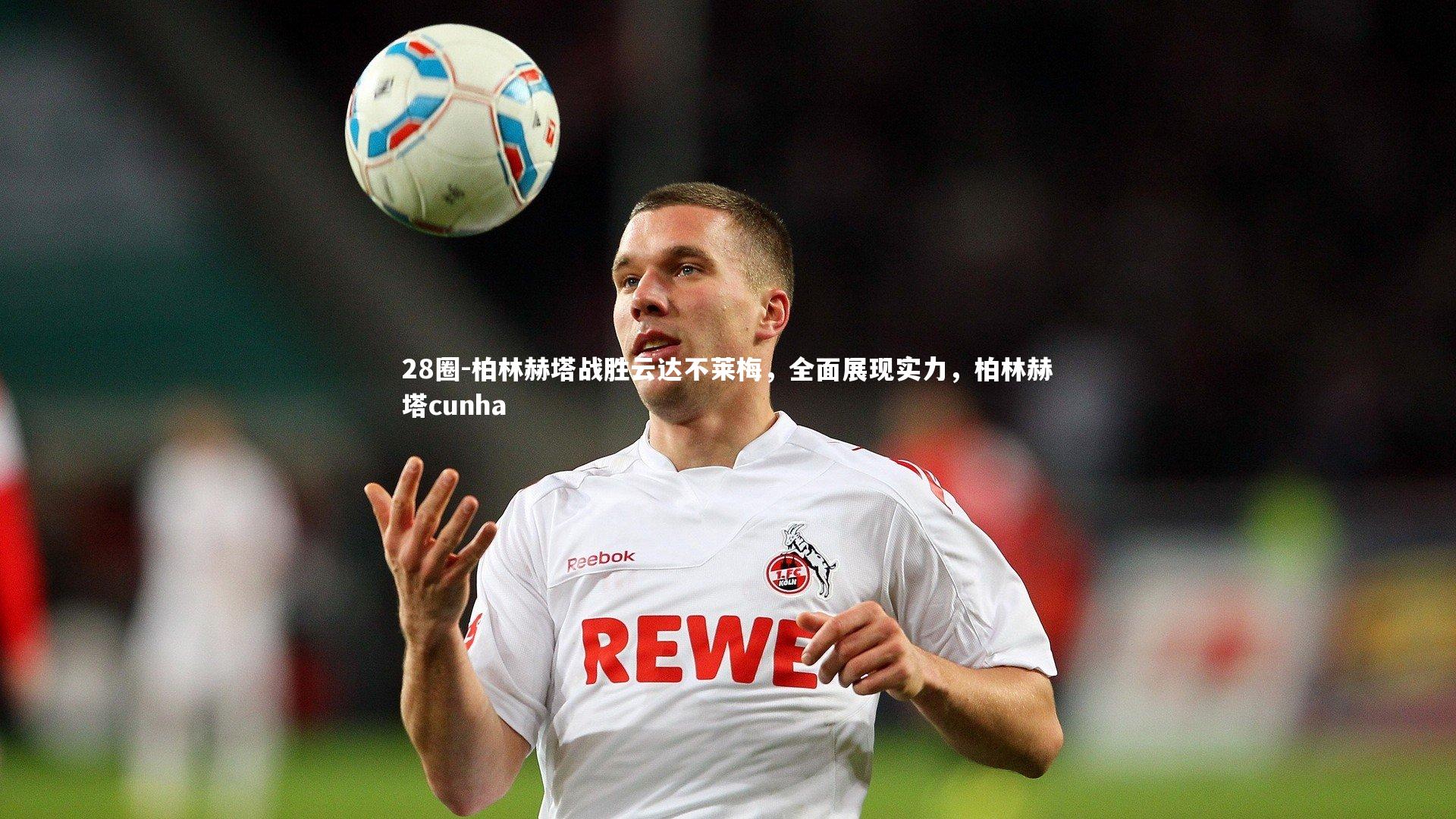 柏林赫塔战胜云达不莱梅，全面展现实力，柏林赫塔cunha