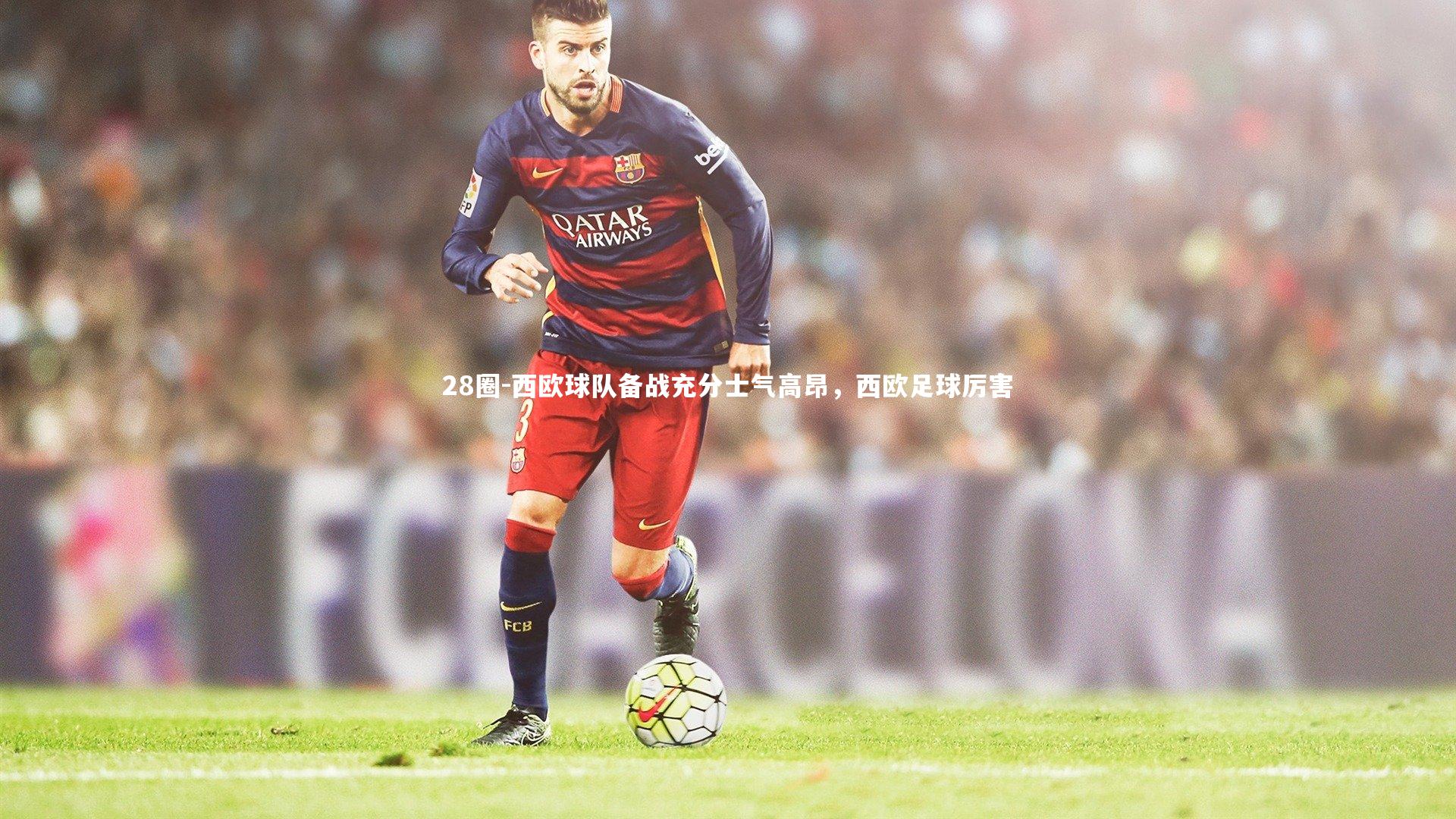 28圈-西欧球队备战充分士气高昂，西欧足球厉害