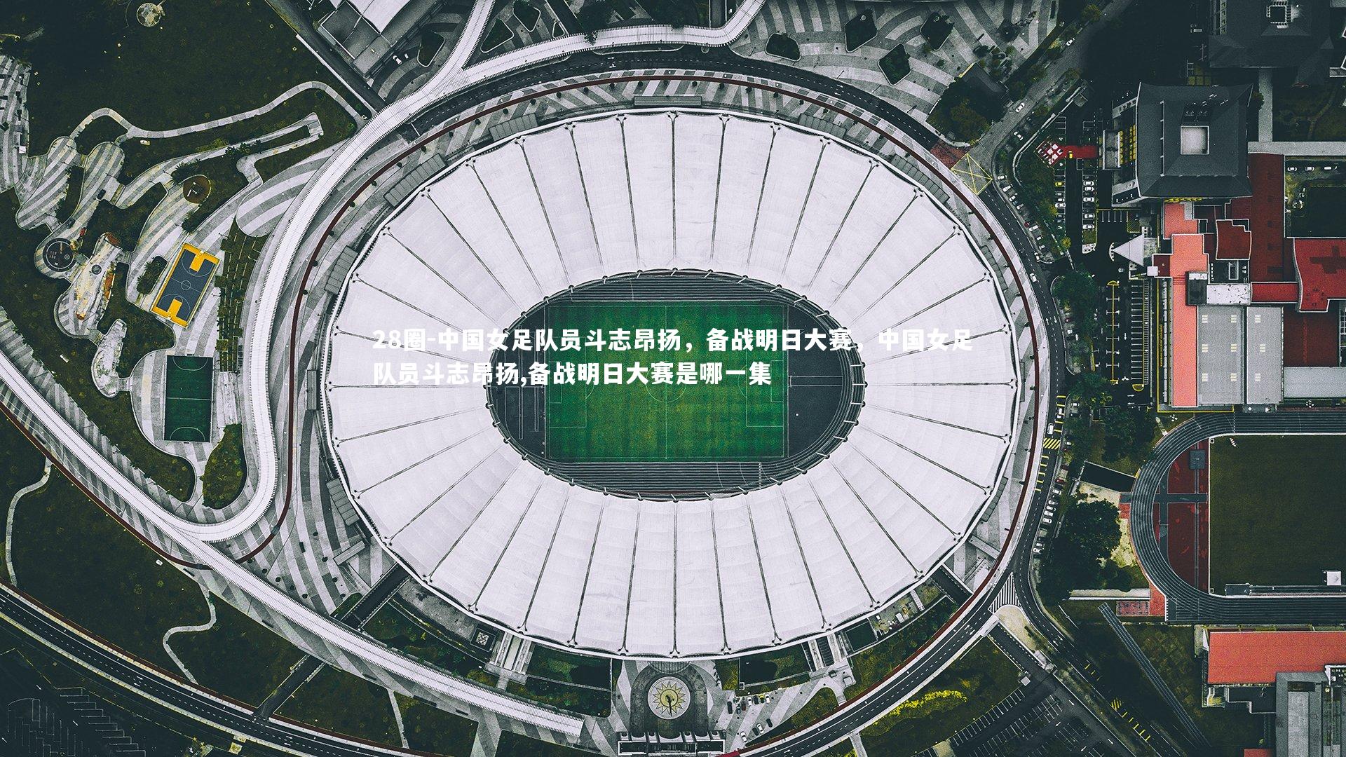 中国女足队员斗志昂扬，备战明日大赛，中国女足队员斗志昂扬,备战明日大赛是哪一集