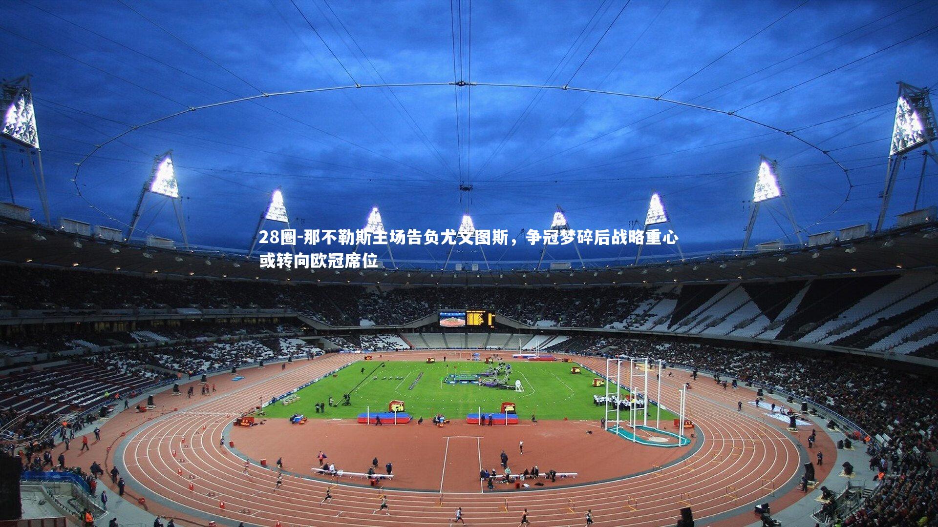 那不勒斯主场告负尤文图斯，争冠梦碎后战略重心或转向欧冠席位