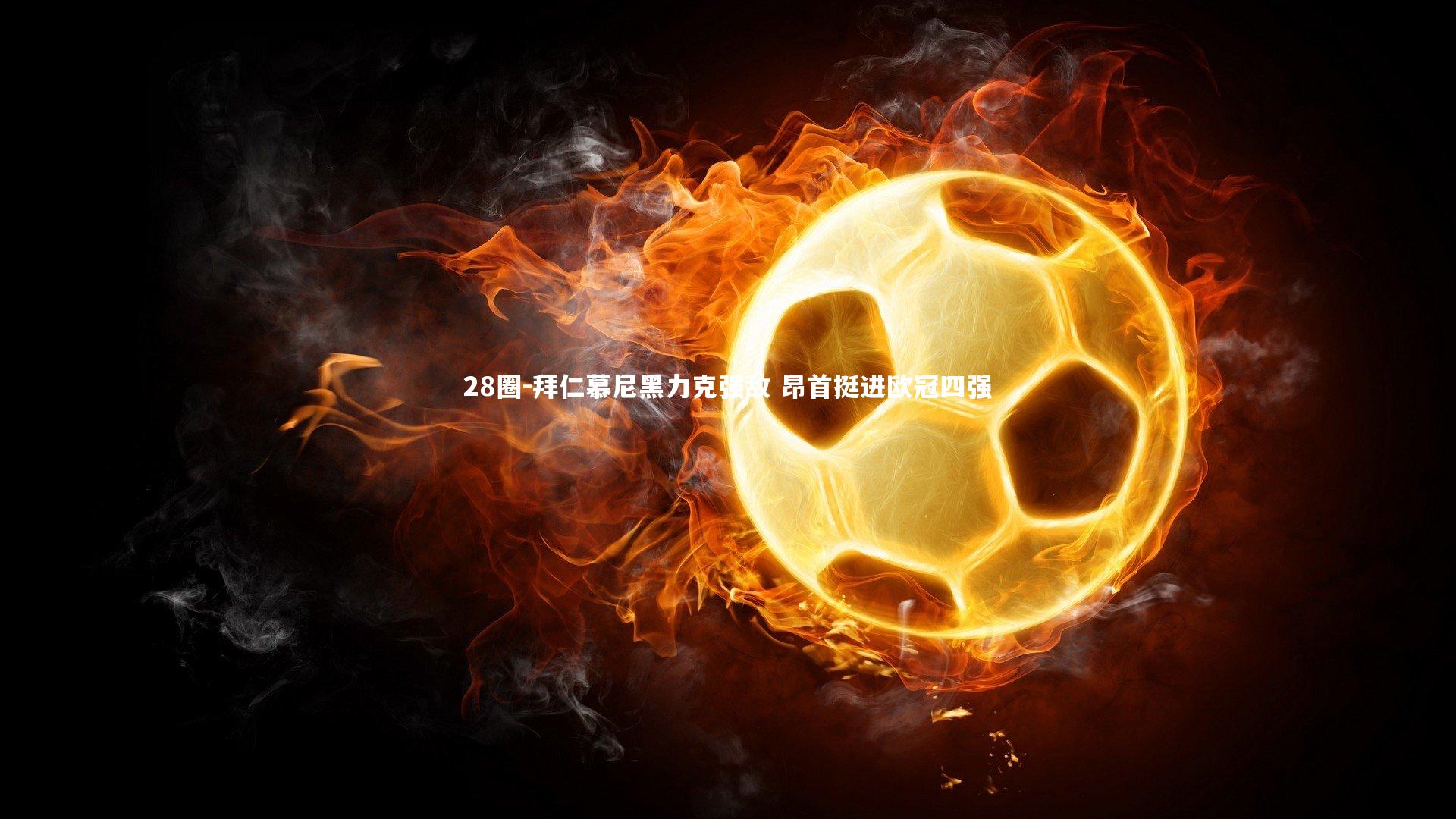 拜仁慕尼黑力克强敌 昂首挺进欧冠四强